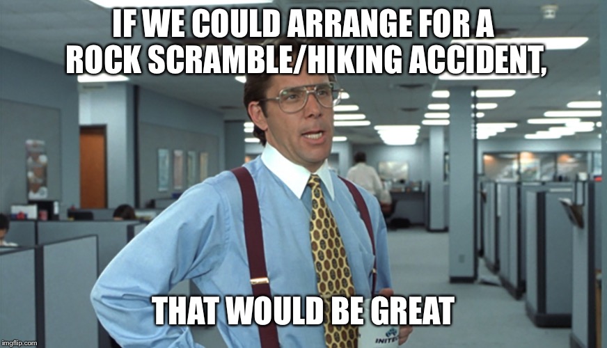 Office Space Bill Lumbergh | IF WE COULD ARRANGE FOR A ROCK SCRAMBLE/HIKING ACCIDENT, THAT WOULD BE GREAT | image tagged in office space bill lumbergh | made w/ Imgflip meme maker