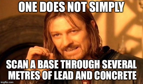 One Does Not Simply Meme | ONE DOES NOT SIMPLY; SCAN A BASE THROUGH SEVERAL METRES OF LEAD AND CONCRETE | image tagged in memes,one does not simply | made w/ Imgflip meme maker