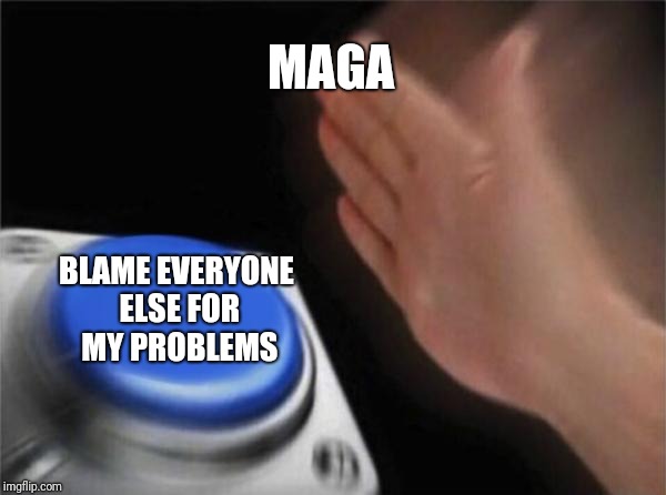 I use my power to rage fruitlessly | MAGA; BLAME EVERYONE ELSE FOR MY PROBLEMS | image tagged in memes,blank nut button | made w/ Imgflip meme maker