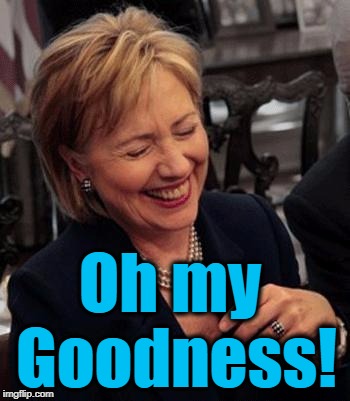 Hillary LOL | Oh my Goodness! | image tagged in hillary lol | made w/ Imgflip meme maker