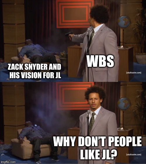 Who Killed Hannibal | WBS; ZACK SNYDER AND HIS VISION FOR JL; WHY DON’T PEOPLE LIKE JL? | image tagged in memes,who killed hannibal | made w/ Imgflip meme maker