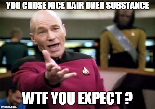 Picard Wtf Meme | YOU CHOSE NICE HAIR OVER SUBSTANCE; WTF YOU EXPECT ? | image tagged in memes,picard wtf | made w/ Imgflip meme maker
