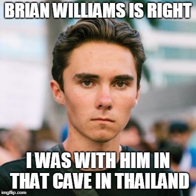 David Hogg | BRIAN WILLIAMS IS RIGHT; I WAS WITH HIM IN THAT CAVE IN THAILAND | image tagged in david hogg | made w/ Imgflip meme maker