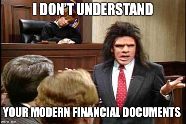 Unfrozen Caveman Lawyer | I DON’T UNDERSTAND; YOUR MODERN FINANCIAL DOCUMENTS | image tagged in unfrozen caveman lawyer | made w/ Imgflip meme maker