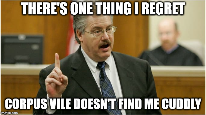 cuddly kratz | THERE'S ONE THING I REGRET; CORPUS VILE DOESN'T FIND ME CUDDLY | image tagged in kratz,mam,corpus vile | made w/ Imgflip meme maker