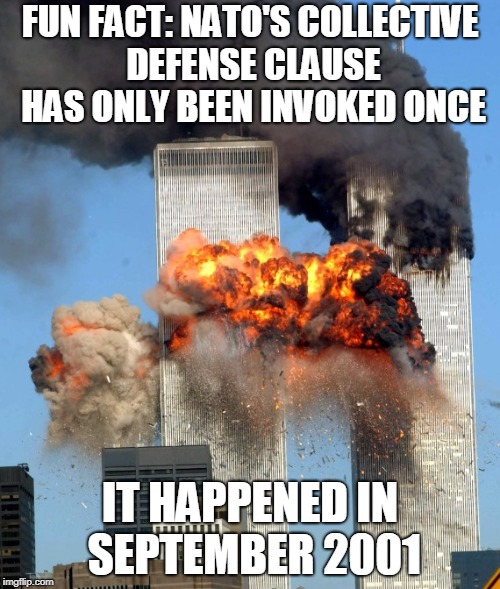 9/11 | FUN FACT: NATO'S COLLECTIVE DEFENSE CLAUSE HAS ONLY BEEN INVOKED ONCE; IT HAPPENED IN SEPTEMBER 2001 | image tagged in 9/11 | made w/ Imgflip meme maker