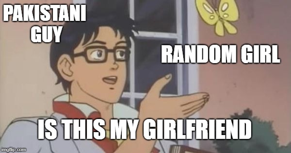 Is This a Pigeon | PAKISTANI GUY; RANDOM GIRL; IS THIS MY GIRLFRIEND | image tagged in is this a pigeon | made w/ Imgflip meme maker