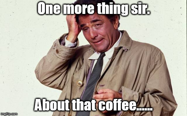 One more thing sir. About that coffee...... | made w/ Imgflip meme maker