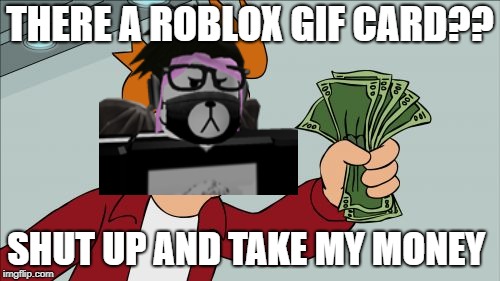 Shut Up And Take My Money Fry | THERE A ROBLOX GIF CARD?? SHUT UP AND TAKE MY MONEY | image tagged in memes,shut up and take my money fry | made w/ Imgflip meme maker