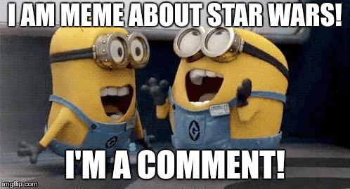 Excited Minions | I AM MEME ABOUT STAR WARS! I'M A COMMENT! | image tagged in memes,excited minions | made w/ Imgflip meme maker