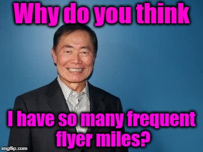 sulu | Why do you think I have so many frequent flyer miles? | image tagged in sulu | made w/ Imgflip meme maker