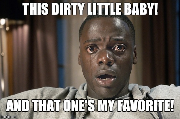 THIS DIRTY LITTLE BABY! AND THAT ONE'S MY FAVORITE! | made w/ Imgflip meme maker