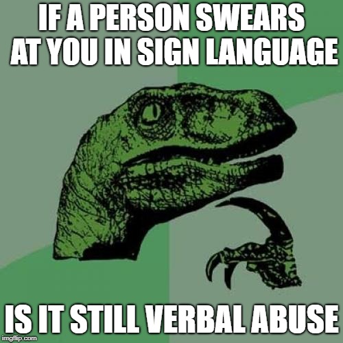 Philosoraptor | IF A PERSON SWEARS AT YOU IN SIGN LANGUAGE; IS IT STILL VERBAL ABUSE | image tagged in memes,philosoraptor | made w/ Imgflip meme maker