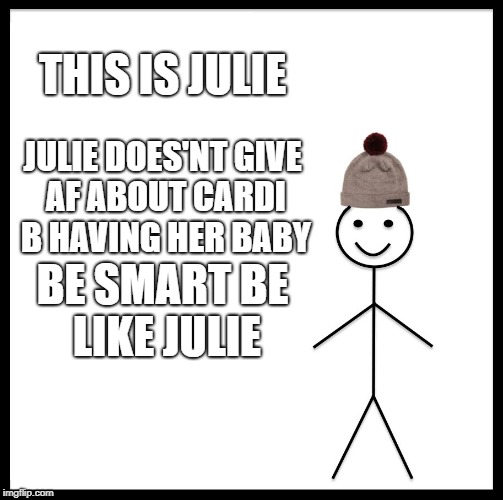Be Like Bill Meme | THIS IS JULIE; JULIE DOES'NT GIVE AF ABOUT CARDI B HAVING HER BABY; BE SMART BE LIKE JULIE | image tagged in memes,be like bill | made w/ Imgflip meme maker