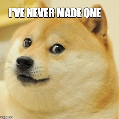 Doge Meme | I'VE NEVER MADE ONE | image tagged in memes,doge | made w/ Imgflip meme maker