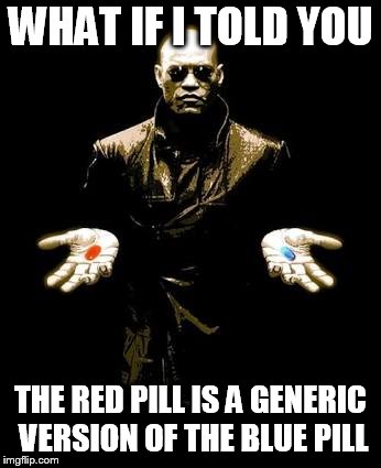 Blue Pill Red Pill | WHAT IF I TOLD YOU; THE RED PILL IS A GENERIC VERSION OF THE BLUE PILL | image tagged in blue pill red pill | made w/ Imgflip meme maker