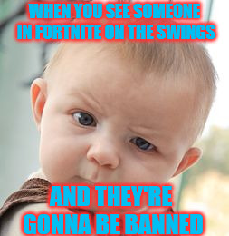 Skeptical Baby Meme | WHEN YOU SEE SOMEONE IN FORTNITE ON THE SWINGS; AND THEY'RE GONNA BE BANNED | image tagged in memes,skeptical baby | made w/ Imgflip meme maker