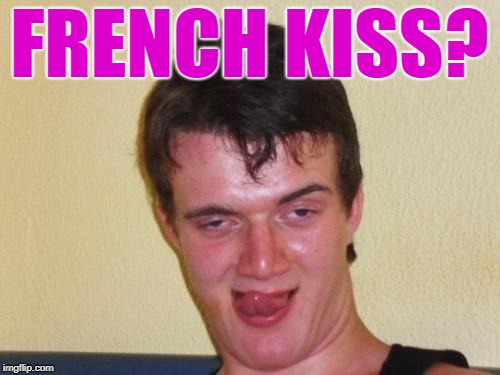 10 guy stoned | FRENCH KISS? | image tagged in 10 guy stoned | made w/ Imgflip meme maker