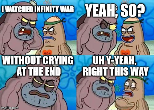You thought Infinity war memes were long gone, didn't you? DIDN'T YOU? | YEAH, SO? I WATCHED INFINITY WAR; WITHOUT CRYING AT THE END; UH Y-YEAH, RIGHT THIS WAY | image tagged in memes,how tough are you | made w/ Imgflip meme maker