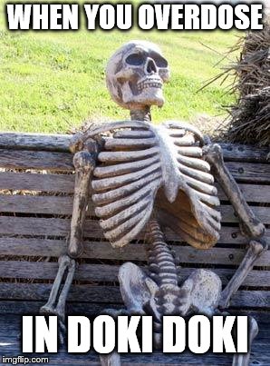 Waiting Skeleton Meme | WHEN YOU OVERDOSE; IN DOKI DOKI | image tagged in memes,waiting skeleton | made w/ Imgflip meme maker