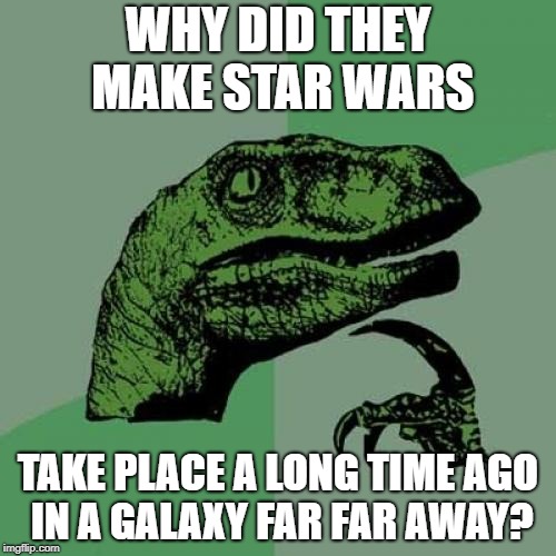 It Looks Too Futuristic To Be In The Past | WHY DID THEY MAKE STAR WARS; TAKE PLACE A LONG TIME AGO IN A GALAXY FAR FAR AWAY? | image tagged in memes,philosoraptor,star wars | made w/ Imgflip meme maker