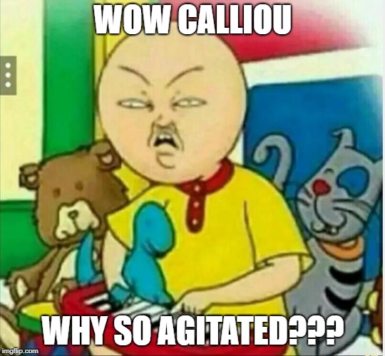 Calliou  | WOW CALLIOU; WHY SO AGITATED??? | image tagged in calliou | made w/ Imgflip meme maker