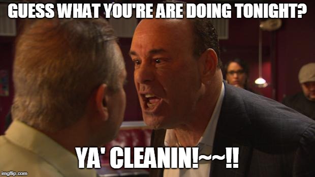 Jon Taffer Your Cleaning!! | GUESS WHAT YOU'RE ARE DOING TONIGHT? YA' CLEANIN!~~!! | image tagged in bar rescue | made w/ Imgflip meme maker