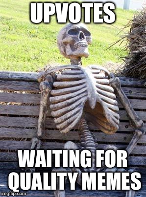 Eternity | UPVOTES; WAITING FOR QUALITY MEMES | image tagged in memes,waiting skeleton,upvotes,fishing for upvotes,quality,lame | made w/ Imgflip meme maker