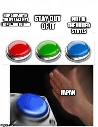Red Green Blue Buttons | PULL IN THE UNITED STATES; HELP GERMANY IN THE WAR AGAINST FRANCE AND BRITAIN; STAY OUT OF IT; JAPAN | image tagged in red green blue buttons | made w/ Imgflip meme maker