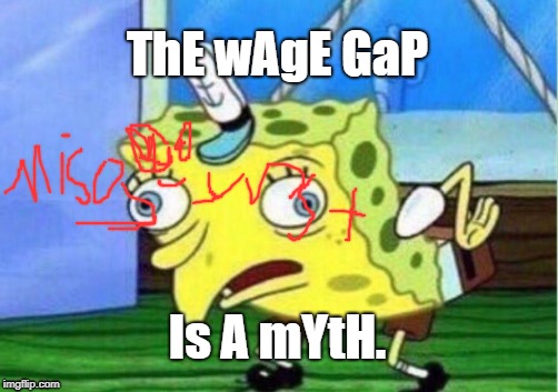 https://www.youtube.com/watch?v=13XU4fMlN3w | ThE wAgE GaP; Is A mYtH. | image tagged in memes,mocking spongebob,politics,wage gap,feminism is cancer | made w/ Imgflip meme maker