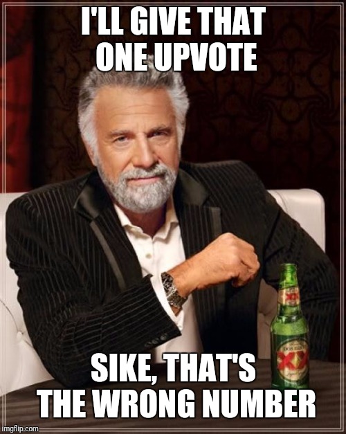 The Most Interesting Man In The World Meme | I'LL GIVE THAT ONE UPVOTE SIKE, THAT'S THE WRONG NUMBER | image tagged in memes,the most interesting man in the world | made w/ Imgflip meme maker