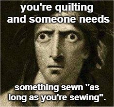 that moment when | you're quilting and someone needs; something sewn "as long as you're sewing". | image tagged in that moment when | made w/ Imgflip meme maker