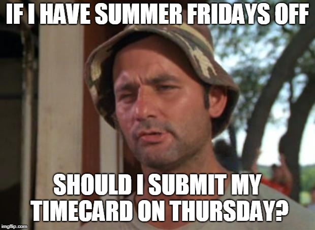 So I Got That Goin For Me Which Is Nice | IF I HAVE SUMMER FRIDAYS OFF; SHOULD I SUBMIT MY TIMECARD ON THURSDAY? | image tagged in memes,so i got that goin for me which is nice | made w/ Imgflip meme maker