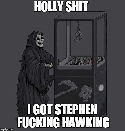Grim reaper | HOLLY SHIT I GOT STEPHEN F**KING HAWKING | image tagged in grim reaper | made w/ Imgflip meme maker