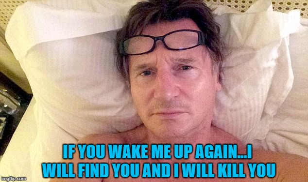 IF YOU WAKE ME UP AGAIN...I WILL FIND YOU AND I WILL KILL YOU | made w/ Imgflip meme maker