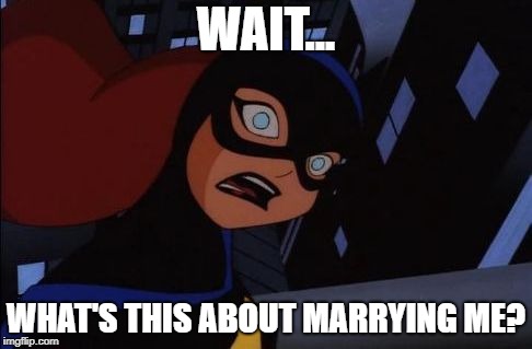 Shocked Batgirl | WAIT... WHAT'S THIS ABOUT MARRYING ME? | image tagged in shocked batgirl | made w/ Imgflip meme maker