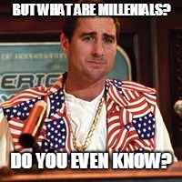 BUT WHAT ARE MILLENIALS? DO YOU EVEN KNOW? | made w/ Imgflip meme maker