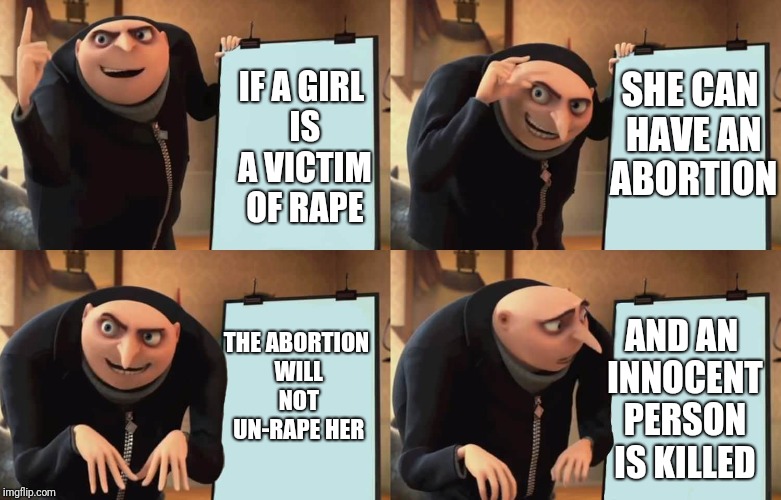Gru Plan | SHE CAN HAVE AN ABORTION; IF A GIRL IS A VICTIM OF RAPE; THE ABORTION WILL NOT UN-RAPE HER; AND AN INNOCENT PERSON IS KILLED | image tagged in gru plan | made w/ Imgflip meme maker