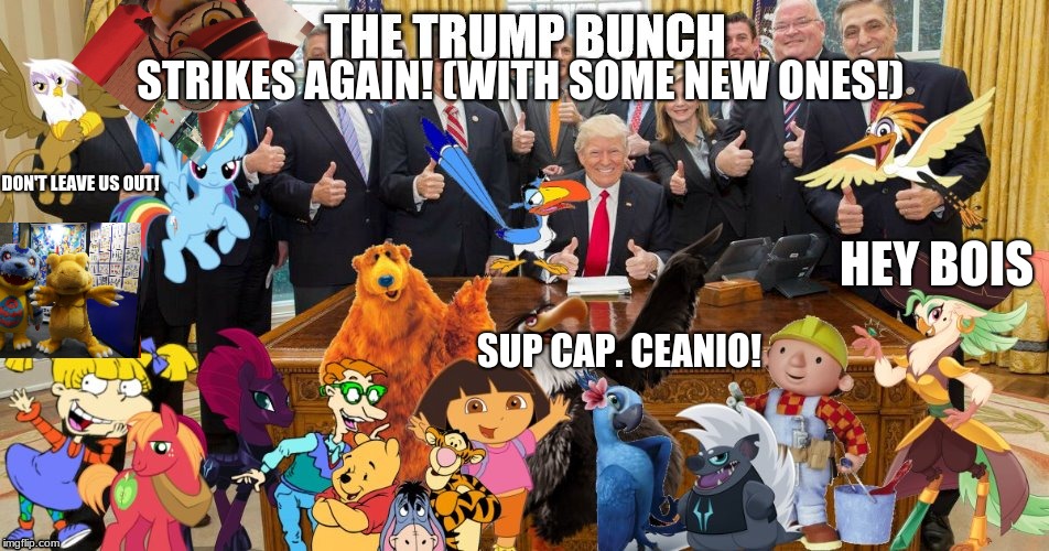 Trump Bunch (Woo-oo!) | STRIKES AGAIN! (WITH SOME NEW ONES!); DON'T LEAVE US OUT! HEY BOIS; SUP CAP. CEANIO! | image tagged in trump bunch woo-oo,trump,rio | made w/ Imgflip meme maker