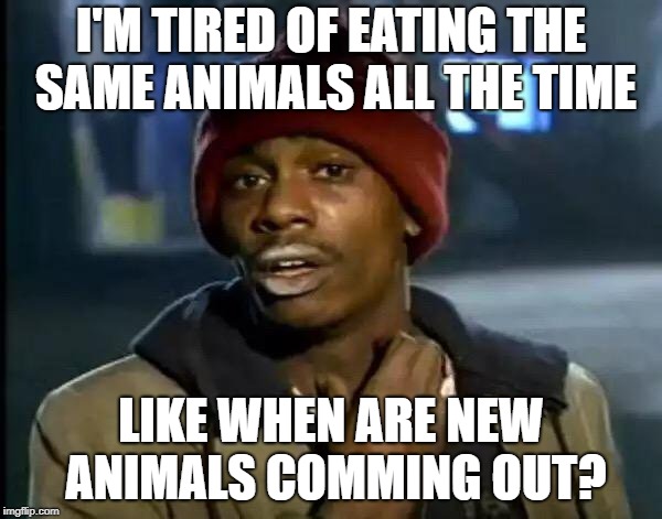 Y'all Got Any More Of That | I'M TIRED OF EATING THE SAME ANIMALS ALL THE TIME; LIKE WHEN ARE NEW ANIMALS COMMING OUT? | image tagged in memes,y'all got any more of that | made w/ Imgflip meme maker
