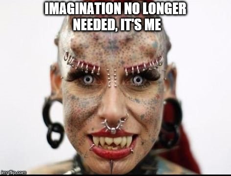 IMAGINATION NO LONGER NEEDED,
IT'S ME | made w/ Imgflip meme maker