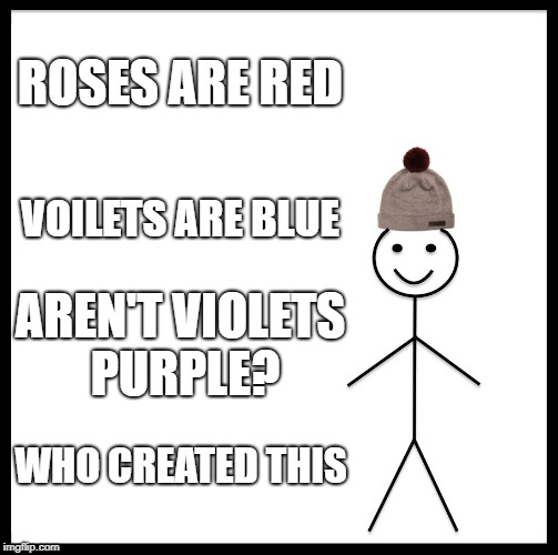 Be Like Bill Meme |  ROSES ARE RED; VOILETS ARE BLUE; AREN'T VIOLETS PURPLE? WHO CREATED THIS | image tagged in memes,be like bill | made w/ Imgflip meme maker