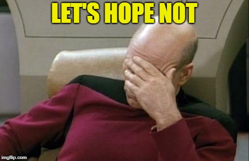 Captain Picard Facepalm Meme | LET'S HOPE NOT | image tagged in memes,captain picard facepalm | made w/ Imgflip meme maker