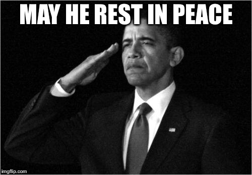 MAY HE REST IN PEACE | image tagged in obama-salute | made w/ Imgflip meme maker
