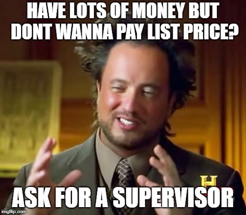 Ancient Aliens Meme | HAVE LOTS OF MONEY BUT DONT WANNA PAY LIST PRICE? ASK FOR A SUPERVISOR | image tagged in memes,ancient aliens | made w/ Imgflip meme maker