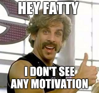 Demotivational Motivator | HEY FATTY I DON'T SEE ANY MOTIVATION | image tagged in demotivational motivator | made w/ Imgflip meme maker