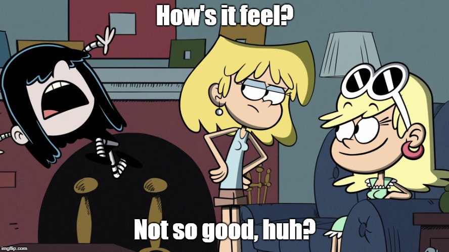 Lucy's taste of her own medicine | How's it feel? Not so good, huh? | image tagged in the loud house | made w/ Imgflip meme maker