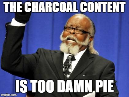 Too Damn High Meme | THE CHARCOAL CONTENT IS TOO DAMN PIE | image tagged in memes,too damn high | made w/ Imgflip meme maker