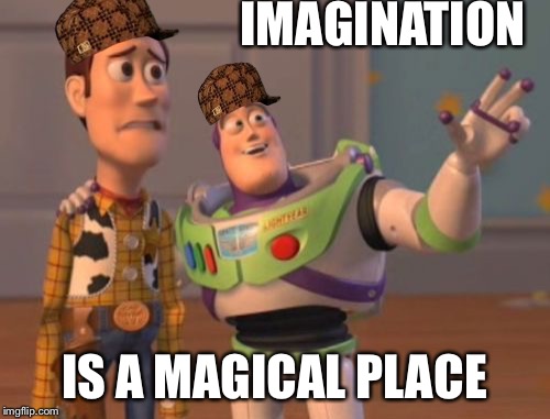 Imagination  | IMAGINATION; IS A MAGICAL PLACE | image tagged in memes,scumbag,x x everywhere | made w/ Imgflip meme maker