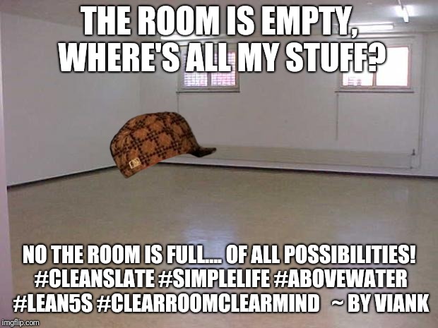 Minimal Me 1 | THE ROOM IS EMPTY, WHERE'S ALL MY STUFF? NO THE ROOM IS FULL.... OF ALL POSSIBILITIES! #CLEANSLATE #SIMPLELIFE #ABOVEWATER #LEAN5S #CLEARROOMCLEARMIND   ~ BY VIANK | image tagged in empty room | made w/ Imgflip meme maker